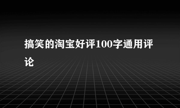 搞笑的淘宝好评100字通用评论