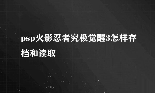 psp火影忍者究极觉醒3怎样存档和读取