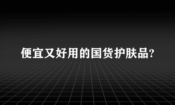 便宜又好用的国货护肤品?