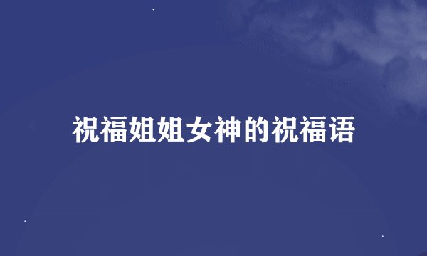 祝福姐姐女神的祝福语