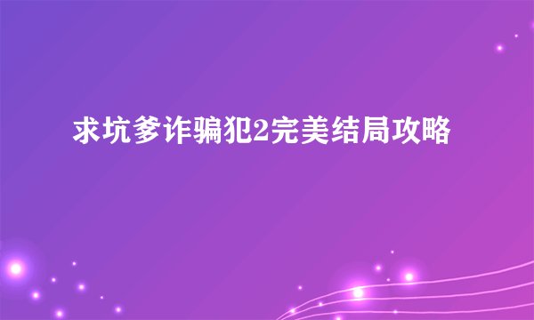 求坑爹诈骗犯2完美结局攻略