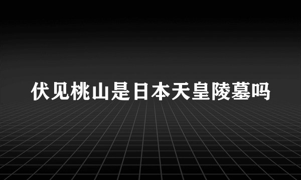 伏见桃山是日本天皇陵墓吗
