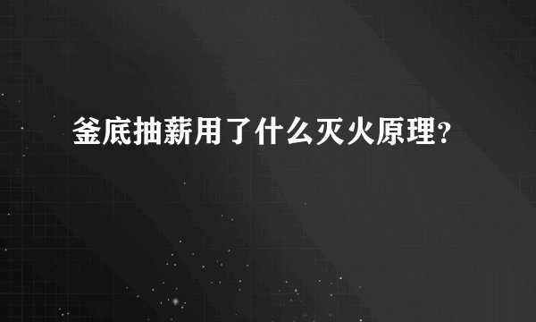 釜底抽薪用了什么灭火原理？