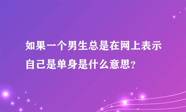 如果一个男生总是在网上表示自己是单身是什么意思？