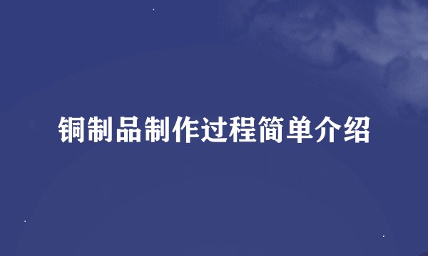 铜制品制作过程简单介绍