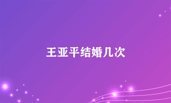 王亚平结婚几次