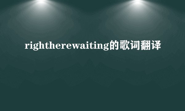 rightherewaiting的歌词翻译
