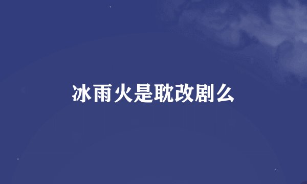 冰雨火是耽改剧么