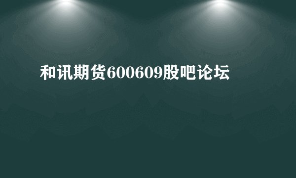 和讯期货600609股吧论坛