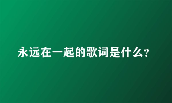 永远在一起的歌词是什么？