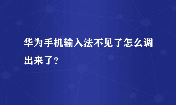 华为手机输入法不见了怎么调出来了？