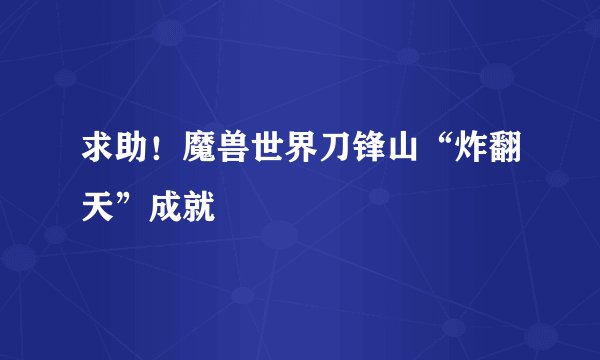 求助！魔兽世界刀锋山“炸翻天”成就