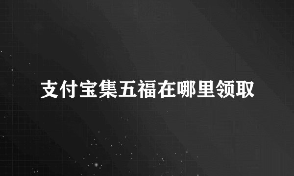 支付宝集五福在哪里领取