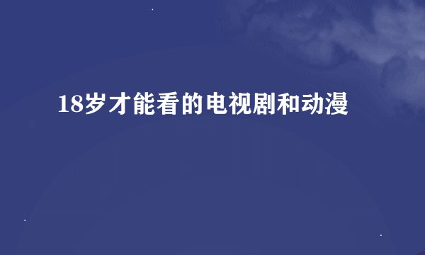 18岁才能看的电视剧和动漫