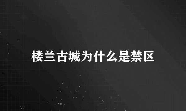 楼兰古城为什么是禁区