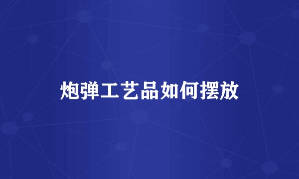 炮弹工艺品如何摆放