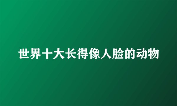 世界十大长得像人脸的动物