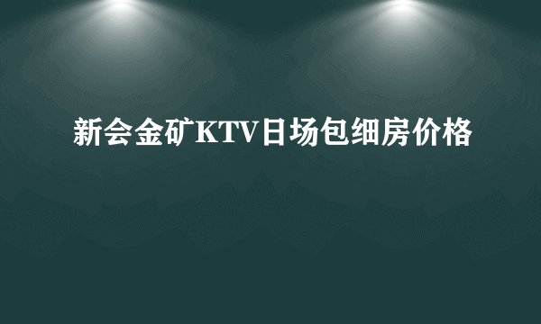 新会金矿KTV日场包细房价格