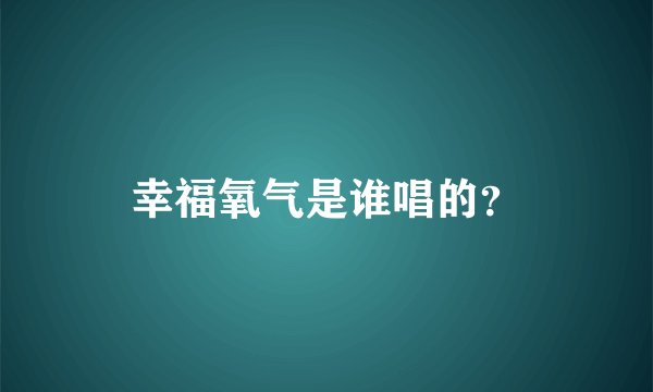 幸福氧气是谁唱的？