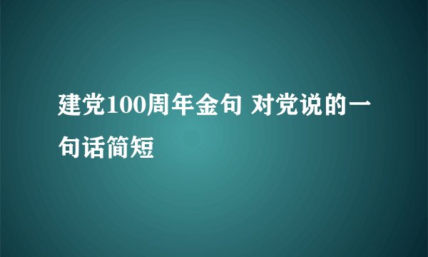 建党100周年金句 对党说的一句话简短