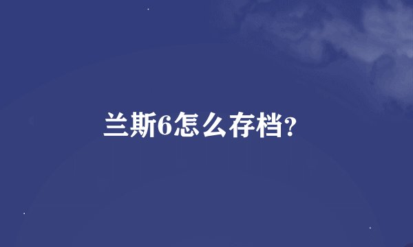 兰斯6怎么存档？
