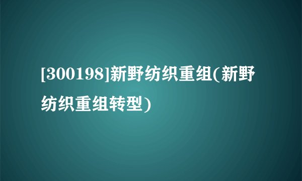 [300198]新野纺织重组(新野纺织重组转型)