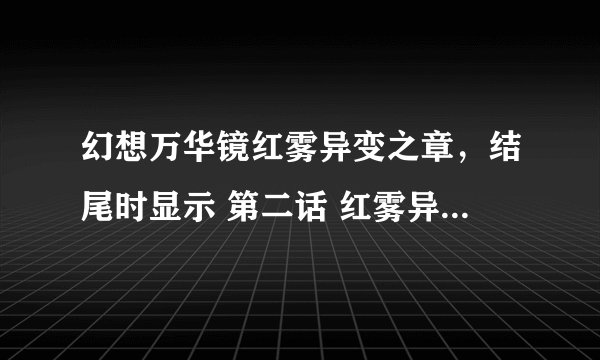 幻想万华镜红雾异变之章，结尾时显示 第二话 红雾异变之章，难道说还有第一话？