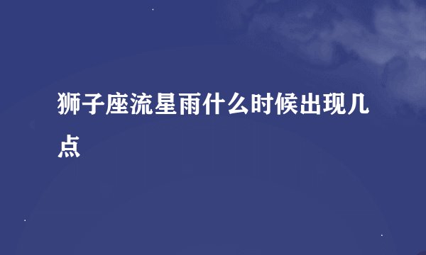 狮子座流星雨什么时候出现几点