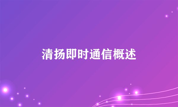 清扬即时通信概述