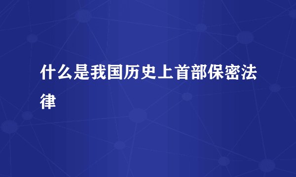 什么是我国历史上首部保密法律