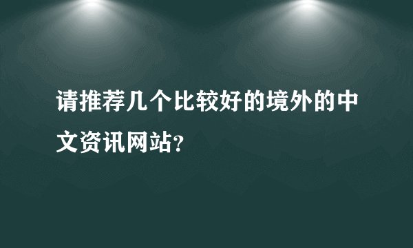 请推荐几个比较好的境外的中文资讯网站？
