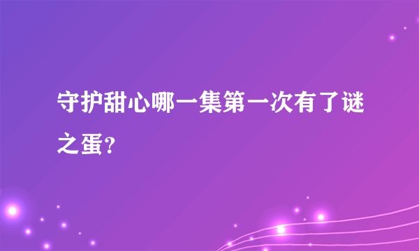 守护甜心哪一集第一次有了谜之蛋？