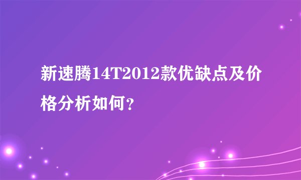新速腾14T2012款优缺点及价格分析如何？