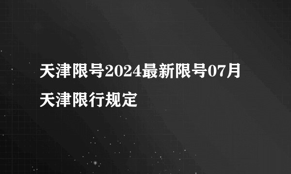 天津限号2024最新限号07月 天津限行规定