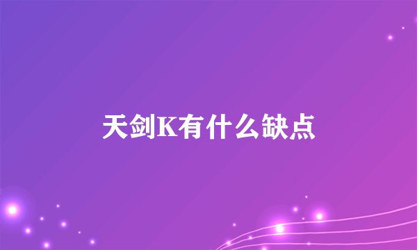 天剑K有什么缺点