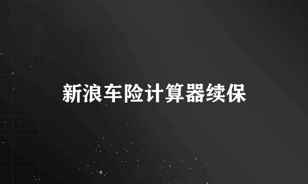 新浪车险计算器续保