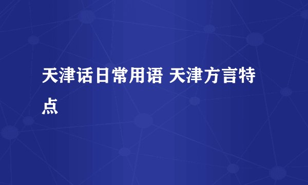 天津话日常用语 天津方言特点