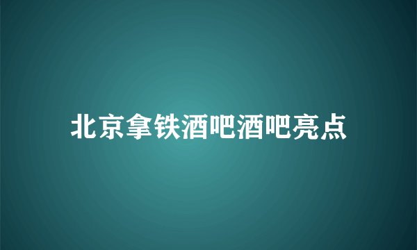 北京拿铁酒吧酒吧亮点