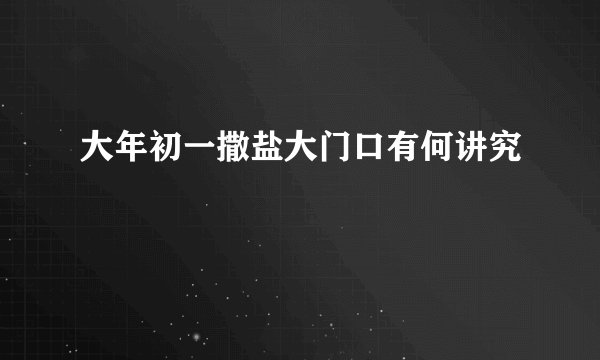 大年初一撒盐大门口有何讲究