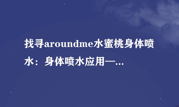 找寻aroundme水蜜桃身体喷水：身体喷水应用——探索周围的美好
