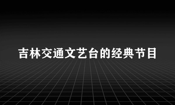 吉林交通文艺台的经典节目