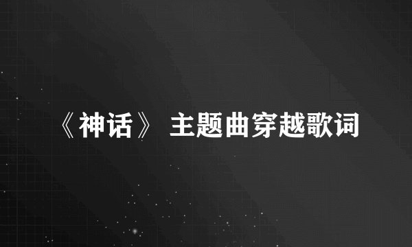 《神话》 主题曲穿越歌词