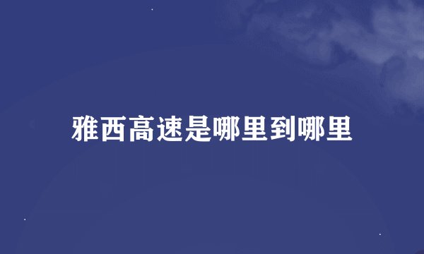 雅西高速是哪里到哪里