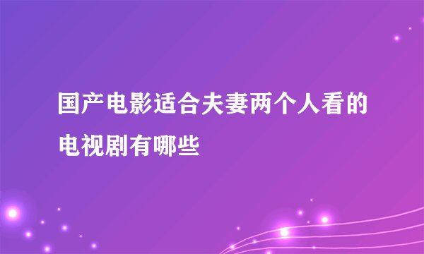 国产电影适合夫妻两个人看的电视剧有哪些