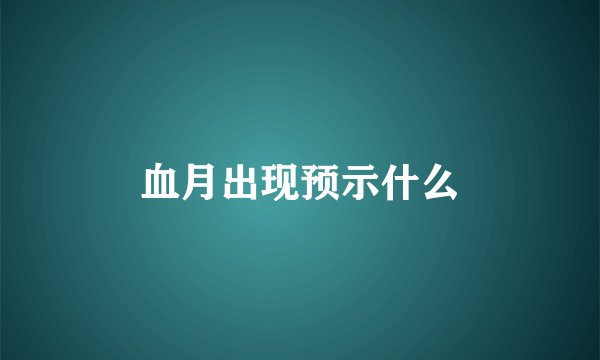 血月出现预示什么
