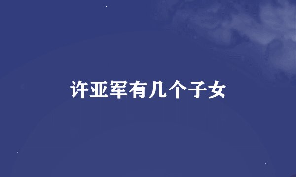 许亚军有几个子女