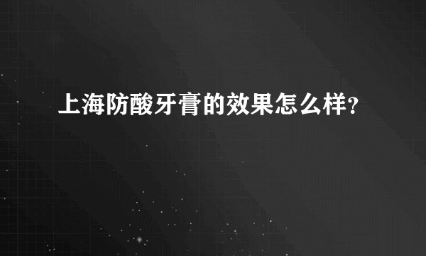 上海防酸牙膏的效果怎么样？