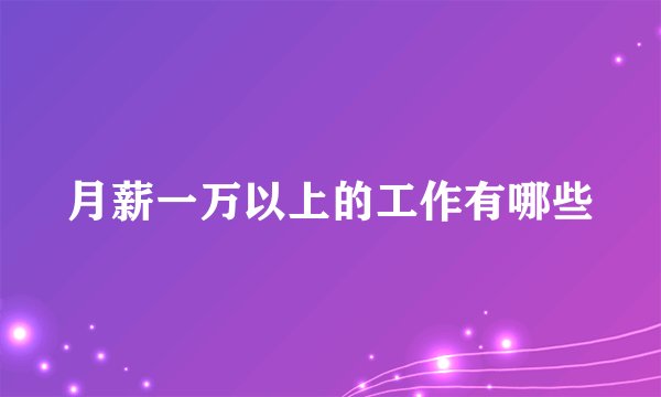 月薪一万以上的工作有哪些