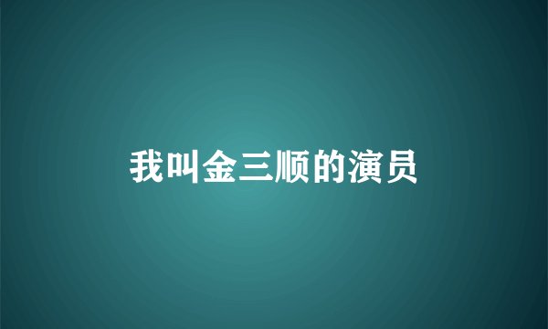 我叫金三顺的演员