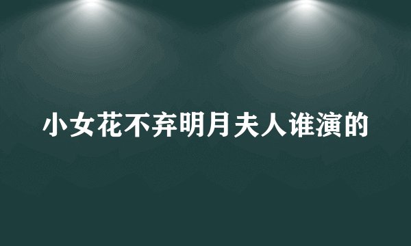 小女花不弃明月夫人谁演的